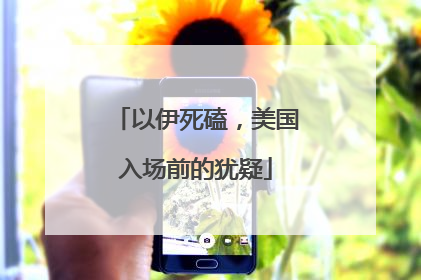 以伊死磕，美国入场前的犹疑