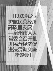以法治之力护航民营经济高质量发展——泉州市人大常委会召开推进民营经济促进法贯彻实施座谈会