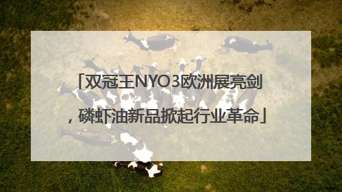 双冠王NYO3欧洲展亮剑，磷虾油新品掀起行业革命