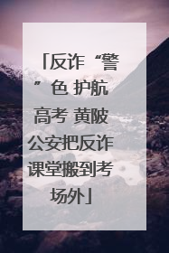 反诈“警”色 护航高考 黄陂公安把反诈课堂搬到考场外