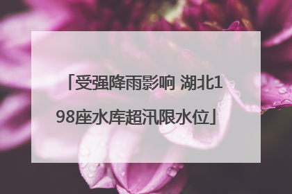 受强降雨影响 湖北198座水库超汛限水位