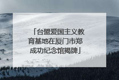 台盟爱国主义教育基地在厦门市郑成功纪念馆揭牌
