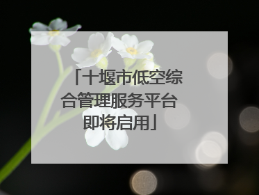 十堰市低空综合管理服务平台即将启用