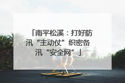 南平松溪：打好防汛“主动仗”织密备汛“安全网”