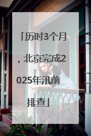 历时3个月，北京完成2025年汛前排查
