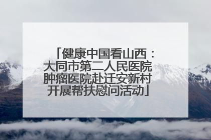 健康中国看山西：大同市第二人民医院肿瘤医院赴迁安新村开展帮扶慰问活动
