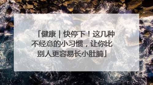 健康｜快停下！这几种不经意的小习惯，让你比别人更容易长小肚腩