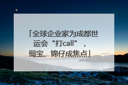 全球企业家为成都世运会“打call”，蜀宝、锦仔成焦点
