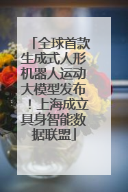 全球首款生成式人形机器人运动大模型发布！上海成立具身智能数据联盟