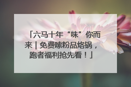 六马十年“味”你而来｜免费嗦粉品烙锅，跑者福利抢先看！