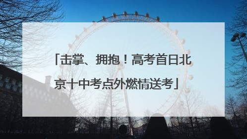 击掌、拥抱！高考首日北京十中考点外燃情送考