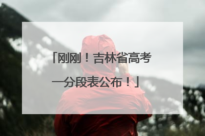 刚刚！吉林省高考一分段表公布！