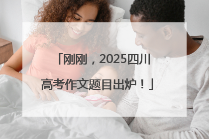刚刚，2025四川高考作文题目出炉！
