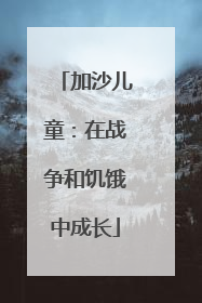 加沙儿童：在战争和饥饿中成长
