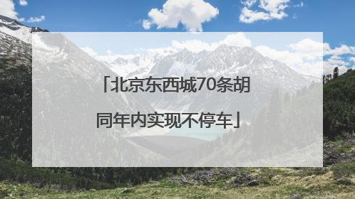 北京东西城70条胡同年内实现不停车