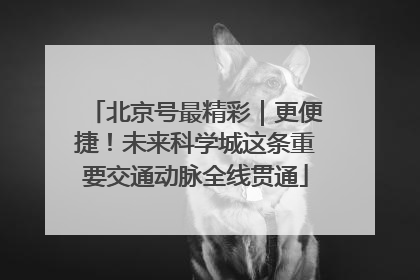 北京号最精彩｜更便捷！未来科学城这条重要交通动脉全线贯通