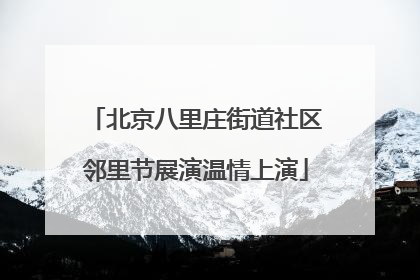 北京八里庄街道社区邻里节展演温情上演