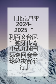 北京昌平2024-2025“利百文台尼”独牙传奇中式九球国际巡回赛全球总决赛举行
