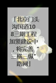 北京门头沟国道108三期工程加紧建设中，将完善“三横三纵”路网