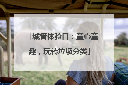 城管体验日：童心童趣，玩转垃圾分类