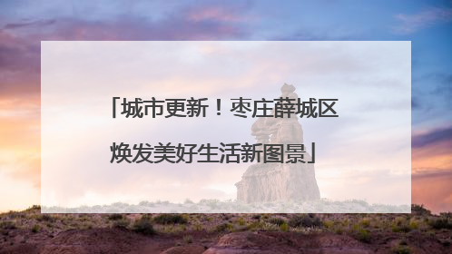 城市更新！枣庄薛城区焕发美好生活新图景