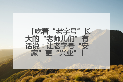 吃着“老字号”长大的“老师儿们”有话说：让老字号“安家”更“兴业”