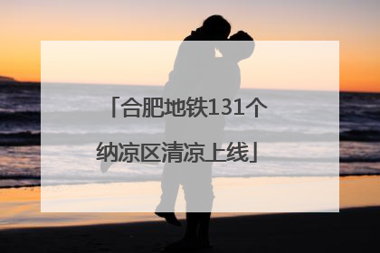 合肥地铁131个纳凉区清凉上线