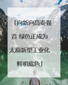 向新向高奏强音 绿色正成为太原新型工业化鲜明底色