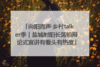 向阳而声·乡村talker季｜盐城射阳长荡镇辩论式宣讲有看头有热度
