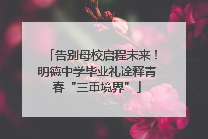 告别母校启程未来！明德中学毕业礼诠释青春“三重境界”
