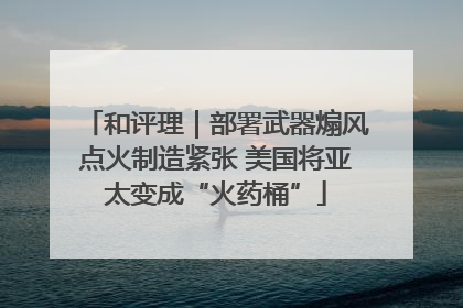 和评理｜部署武器煽风点火制造紧张 美国将亚太变成“火药桶”