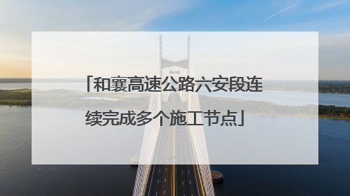 和襄高速公路六安段连续完成多个施工节点