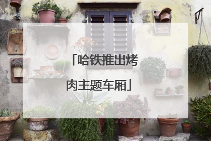 哈铁推出烤肉主题车厢