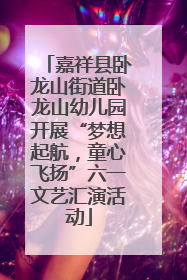 嘉祥县卧龙山街道卧龙山幼儿园开展“梦想起航，童心飞扬”六一文艺汇演活动