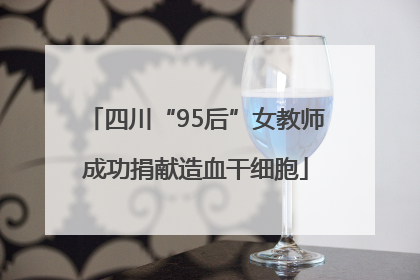 四川“95后”女教师成功捐献造血干细胞