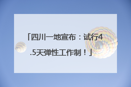 四川一地宣布：试行4.5天弹性工作制！