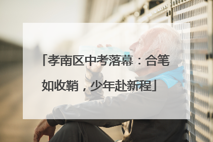 孝南区中考落幕：合笔如收鞘，少年赴新程