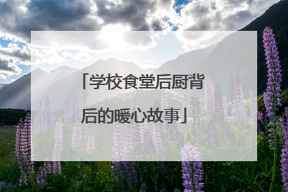 学校食堂后厨背后的暖心故事