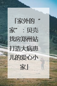 家外的“家”：贝壳找房郑州站打造大病患儿的爱心小家