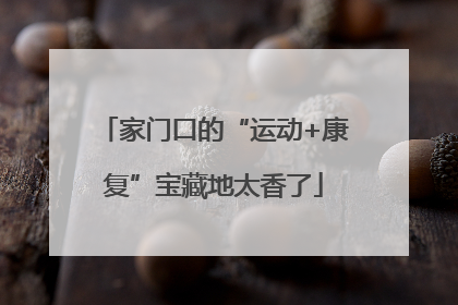 家门口的“运动+康复”宝藏地太香了