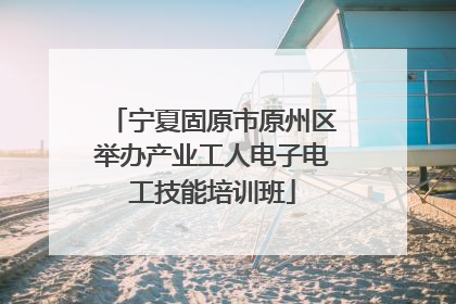 宁夏固原市原州区举办产业工人电子电工技能培训班