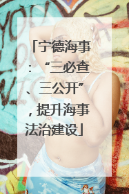 宁德海事：“三必查、三公开”，提升海事法治建设