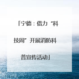 宁德：借力“科技周”开展消防科普宣传活动