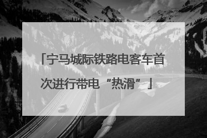 宁马城际铁路电客车首次进行带电“热滑”