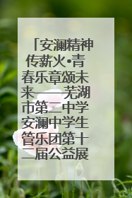 安澜精神传薪火•青春乐章颂未来——芜湖市第二中学安澜中学生管乐团第十二届公益展演圆满举行