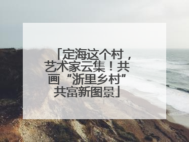 定海这个村，艺术家云集！共画“浙里乡村”共富新图景