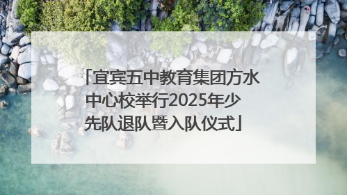 宜宾五中教育集团方水中心校举行2025年少先队退队暨入队仪式