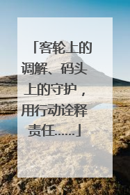 客轮上的调解、码头上的守护，用行动诠释责任……