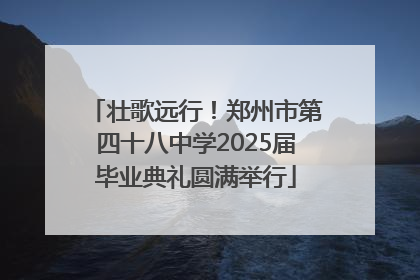 壮歌远行！郑州市第四十八中学2025届毕业典礼圆满举行