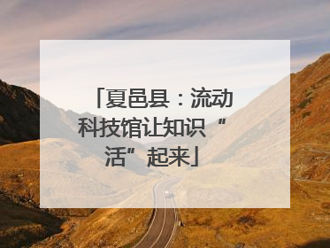 夏邑县：流动科技馆让知识“活”起来